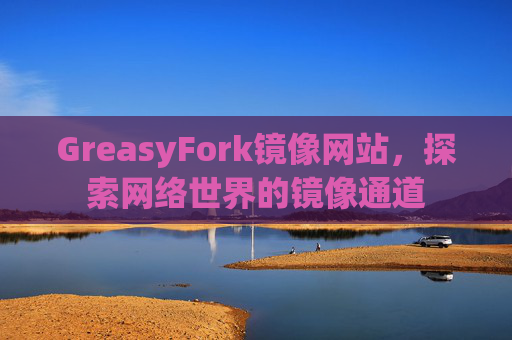 GreasyFork镜像网站，探索网络世界的镜像通道