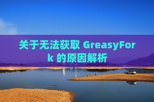 关于无法获取 GreasyFork 的原因解析