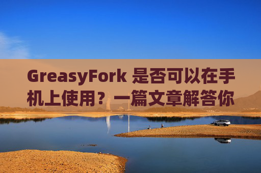 GreasyFork 是否可以在手机上使用？一篇文章解答你的疑问